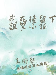 我死后留下三个诅咒小说 我死后留下三个诅咒小说