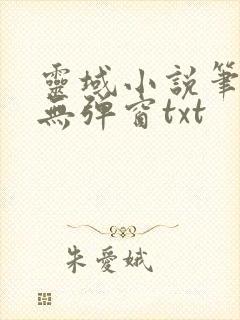 灵域小说笔趣阁无弹窗txt 灵域小说笔趣阁无弹窗txt