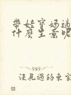 带娃宝妈适合做什么生意呢