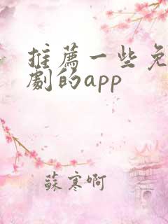 推荐一些免费看剧的app 推荐一些免费看剧的app