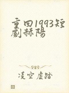 重回1993短剧赫阳 重回1993短剧赫阳