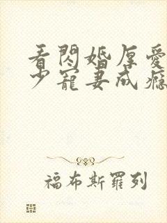 看闪婚厚爱:墨少宠妻成瘾