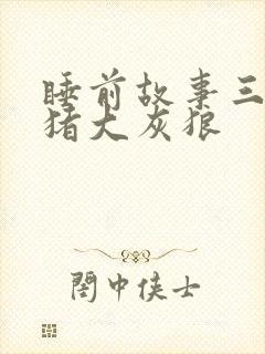 睡前故事三只小猪大灰狼