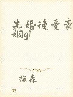 先婚后爱豪门联姻gl