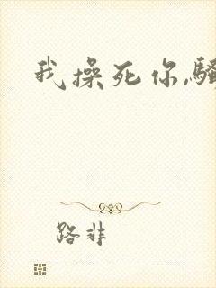 我操死你,骚货 我操死你,骚货