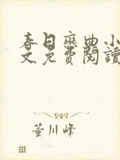 春日恋曲小说全文免费阅读笔趣阁 春日恋曲小说全文免费阅读笔趣阁