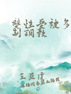 双性受被多攻强制调教