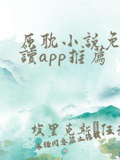 原耽小说免费阅读app推荐