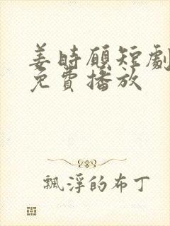 姜时愿短剧全集免费播放