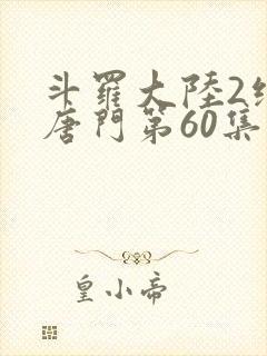 斗罗大陆2绝世唐门第60集