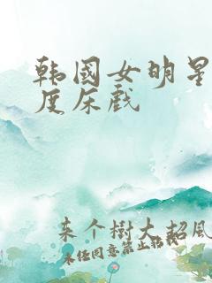 韩国女明星大尺度床戏
