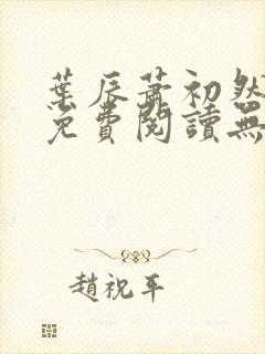 叶辰萧初然全文免费阅读无弹窗最新章节 叶辰萧初然全文免费阅读无弹窗最新章节