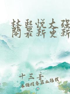 林熙悦大强笔趣阁最新更新章节列表