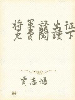 将军请出征漫画免费阅读下拉式漫画 将军请出征漫画免费阅读下拉式漫画