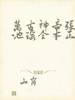 万古神帝张若尘池瑶全本正版免费