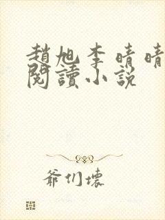 赵旭李晴晴免费阅读小说 赵旭李晴晴免费阅读小说