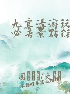 九寨沟游玩攻略必去景点推荐