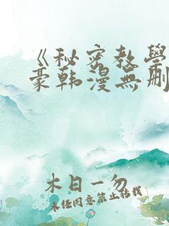 《秘密教学》子豪韩漫无删减