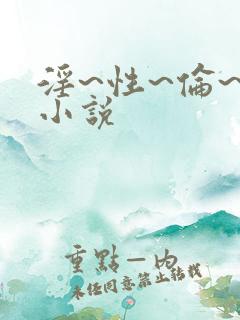 淫~性~伦~欲小说