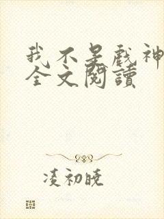 我不是戏神陈伶全文阅读