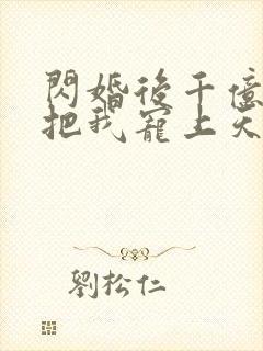 闪婚后千亿老公把我宠上天