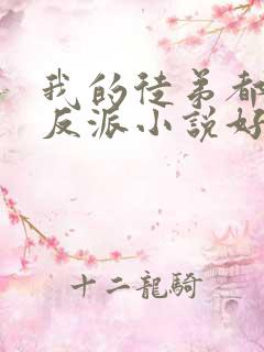 我的徒弟都是大反派小说好看么 我的徒弟都是大反派小说好看么