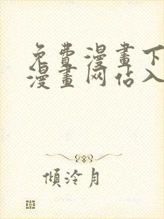 免费漫画下拉式漫画网站入口 免费漫画下拉式漫画网站入口