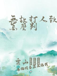 无故打人致轻伤怎么判 无故打人致轻伤怎么判