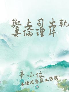 与上司出轨的人妻伦理片