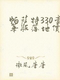 帕萨特330豪华版落地价