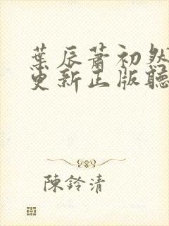叶辰萧初然最快更新正版听书 叶辰萧初然最快更新正版听书