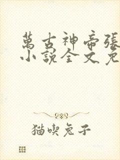 万古神帝张若尘小说全文免费阅读无弹窗