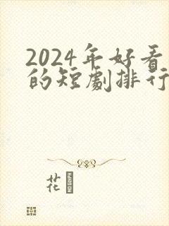 2024年好看的短剧排行榜 2024年好看的短剧排行榜