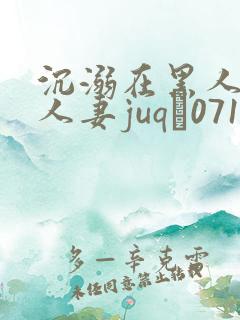 沉溺在黑人下的人妻juq–071 沉溺在黑人下的人妻juq–071