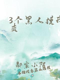 3个黑人摸我b爽