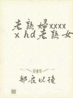 老熟妇xxxxⅹhd老熟女