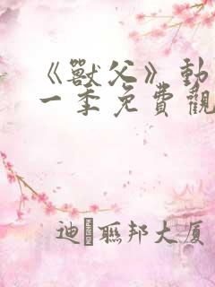 《兽父》动漫第一季免费观看全集 《兽父》动漫第一季免费观看全集