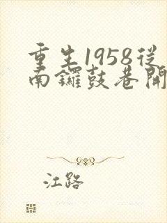 重生1958从南锣鼓巷开始发家致富