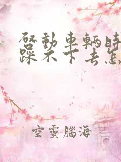 启动车辆时刹车踩不下去怎么回事