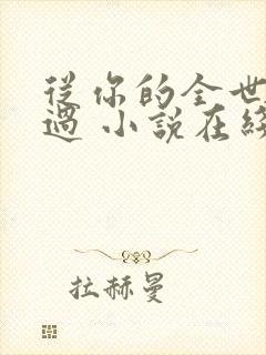 从你的全世界路过 小说在线阅读