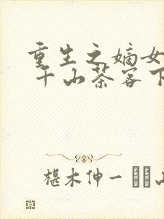 重生之嫡女祸妃 千山茶客下载