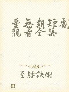 爱无期短剧免费观看全集