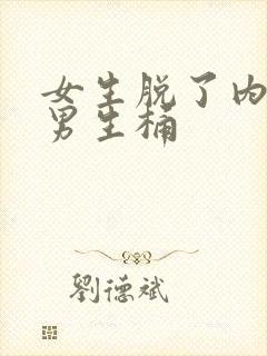 女生脱了内裤让男生桶
