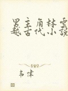 男主角林云的穿越古代小说 男主角林云的穿越古代小说