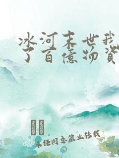 冰河末世我囤积了百亿物资吧