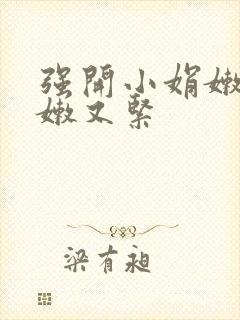 强开小娟嫩苞又嫩又紧