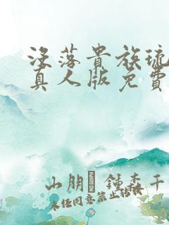 没落贵族琉璃川真人版免费观看