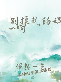 别揉我的奶头嗯~啊