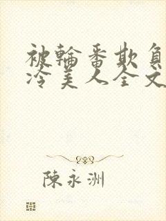 被轮番欺负的清冷美人全文免费阅读