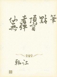 仙者顶点笔趣阁无弹窗